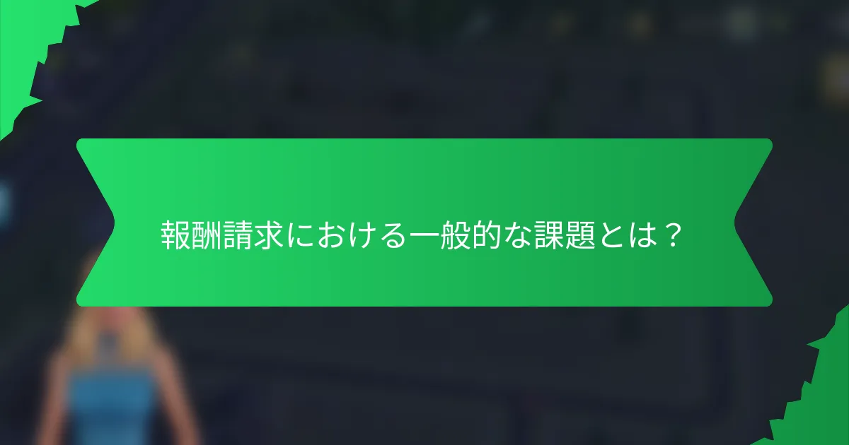 報酬請求における一般的な課題とは？