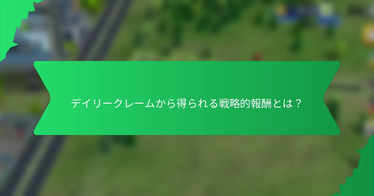 デイリークレームから得られる戦略的報酬とは？