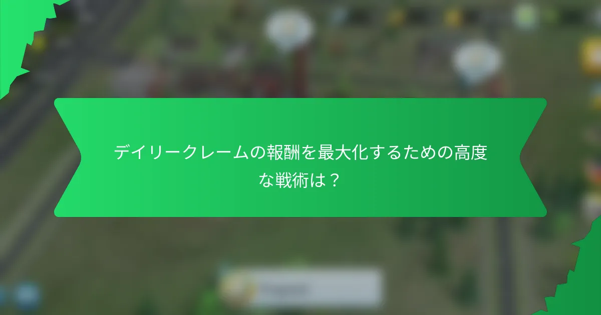 デイリークレームの報酬を最大化するための高度な戦術は?