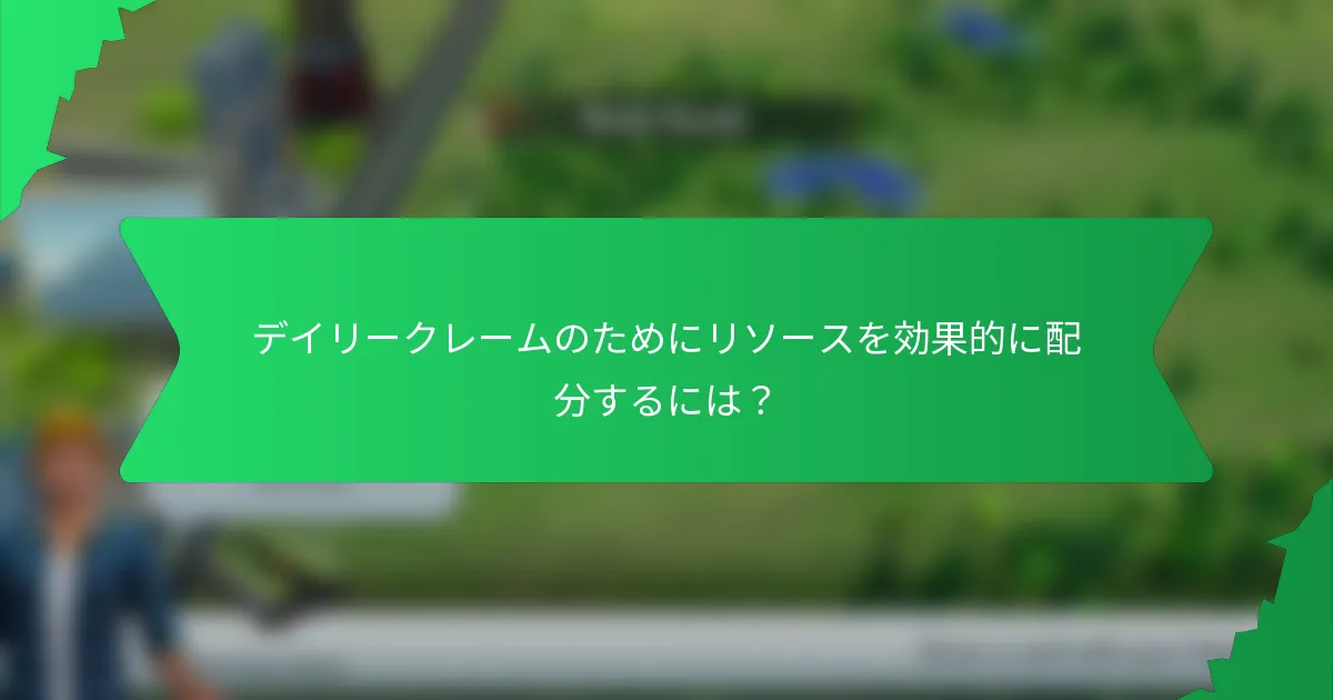 デイリークレームのためにリソースを効果的に配分するには？