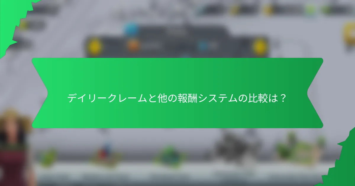 デイリークレームと他の報酬システムの比較は？