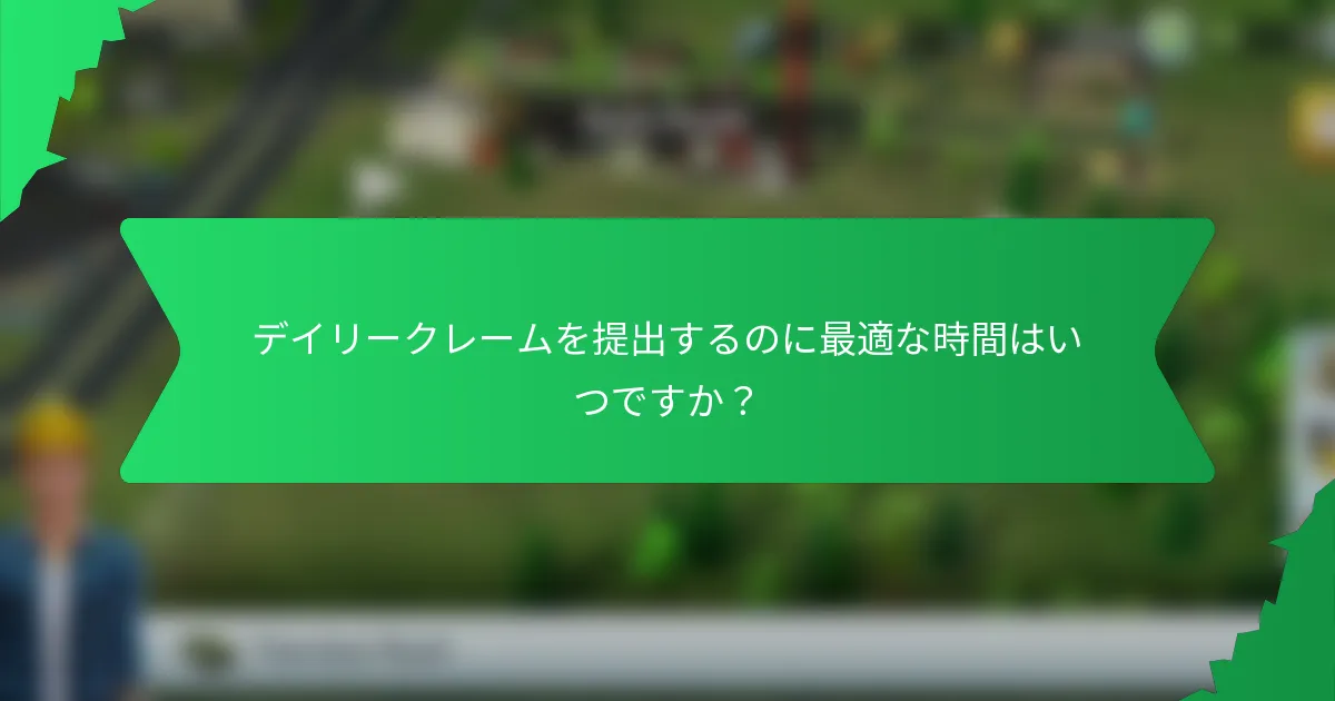 デイリークレームを提出するのに最適な時間はいつですか？