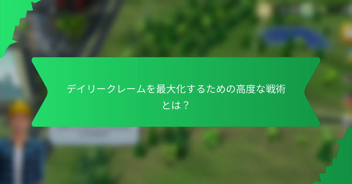 デイリークレームを最大化するための高度な戦術とは？