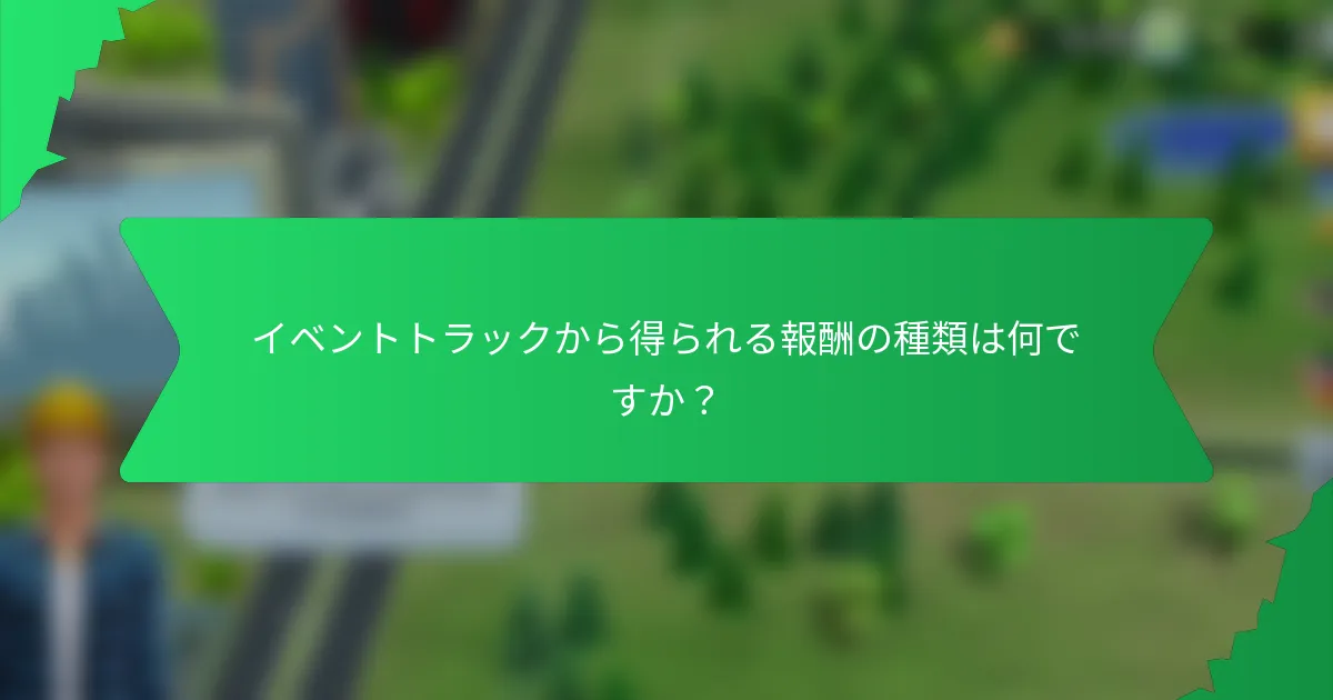 イベントトラックから得られる報酬の種類は何ですか？