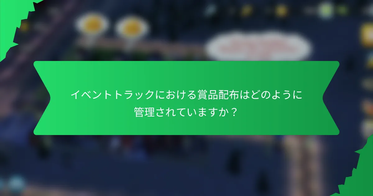 イベントトラックにおける賞品配布はどのように管理されていますか？