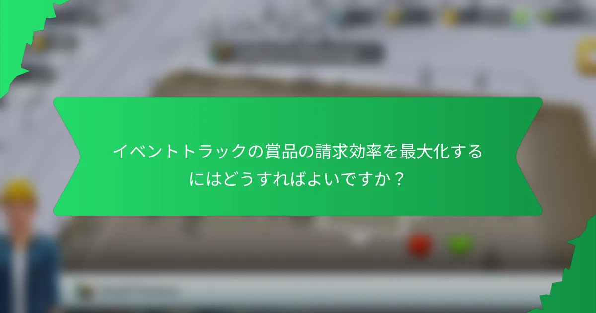イベントトラックの賞品の請求効率を最大化するにはどうすればよいですか？