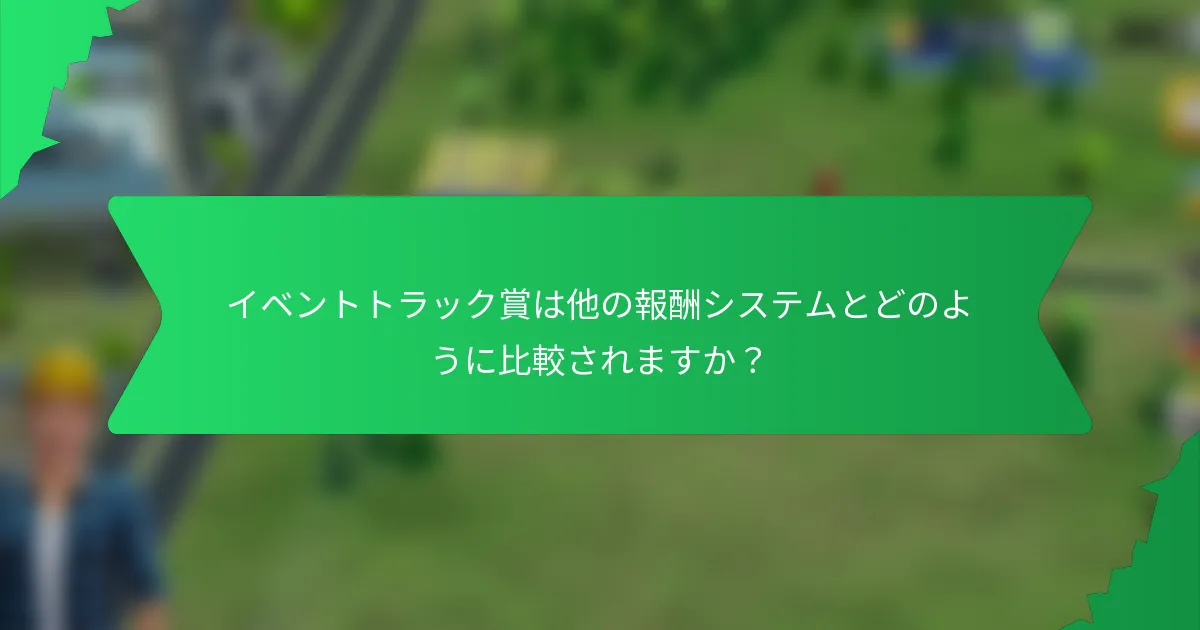 イベントトラック賞は他の報酬システムとどのように比較されますか?