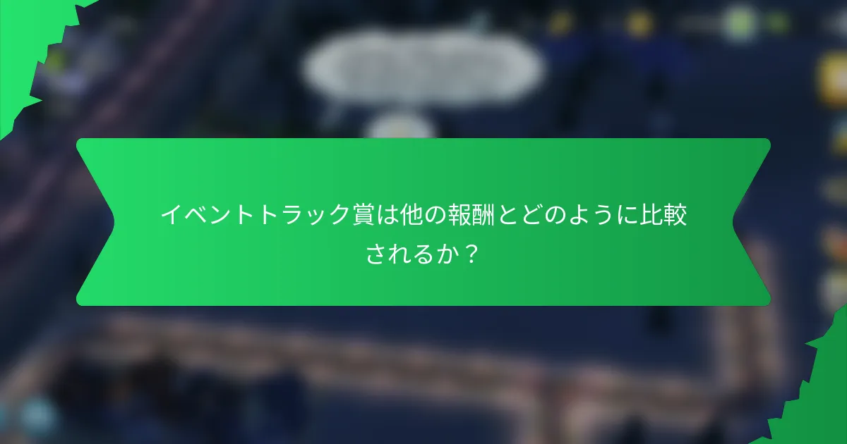 イベントトラック賞は他の報酬とどのように比較されるか？