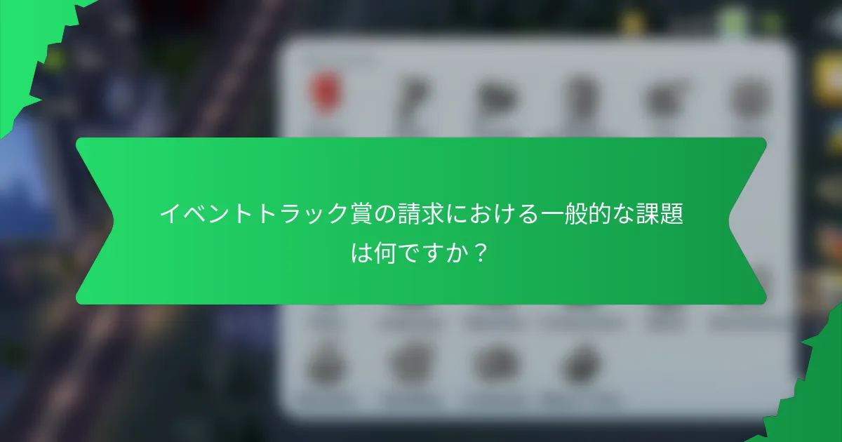 イベントトラック賞の請求における一般的な課題は何ですか？