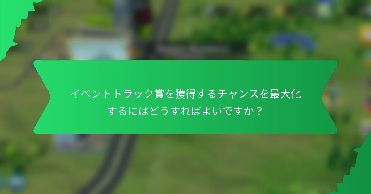 イベントトラック賞を獲得するチャンスを最大化するにはどうすればよいですか？