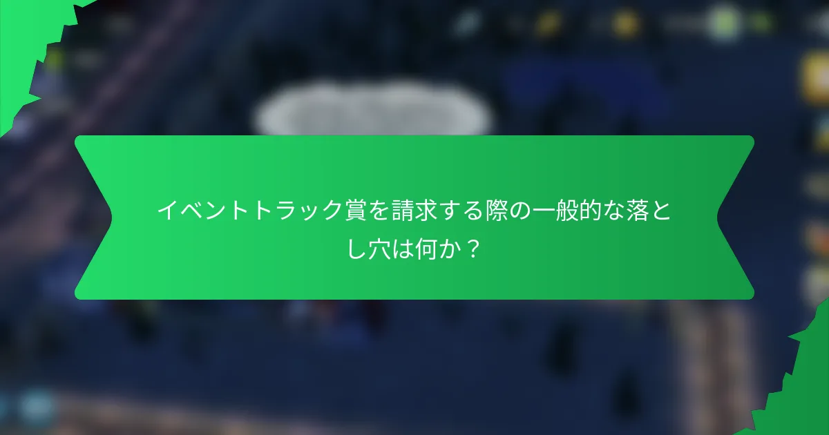 イベントトラック賞を請求する際の一般的な落とし穴は何か？