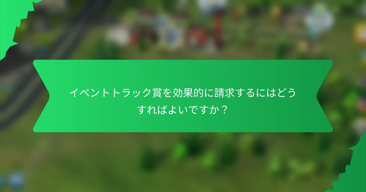 イベントトラック賞を効果的に請求するにはどうすればよいですか？