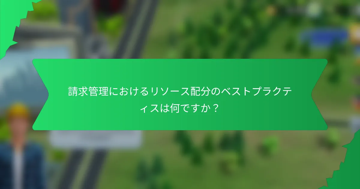 請求管理におけるリソース配分のベストプラクティスは何ですか？