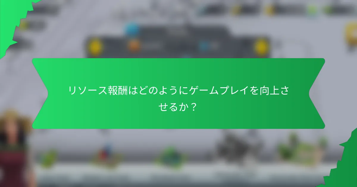 リソース報酬はどのようにゲームプレイを向上させるか？